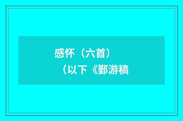 感怀（六首）    （以下《鄞游稿