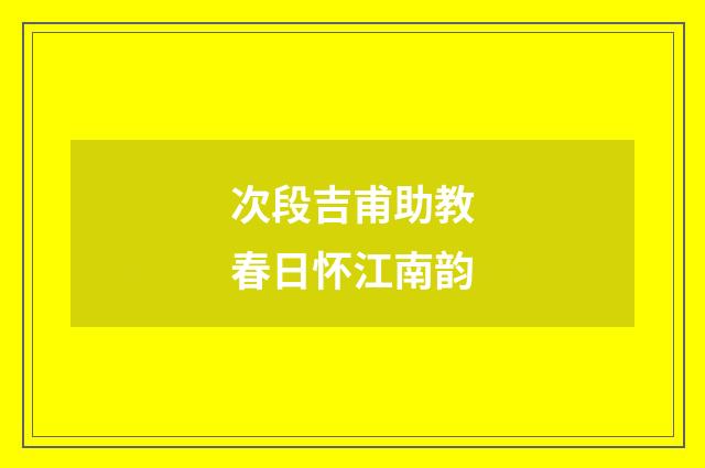 次段吉甫助教春日怀江南韵