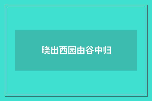 晓出西园由谷中归