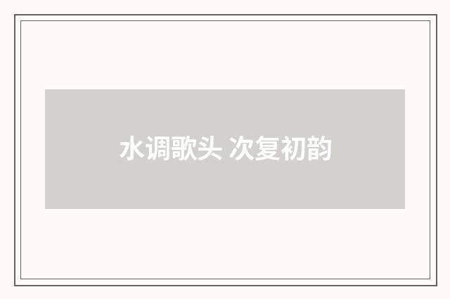 水调歌头 次复初韵