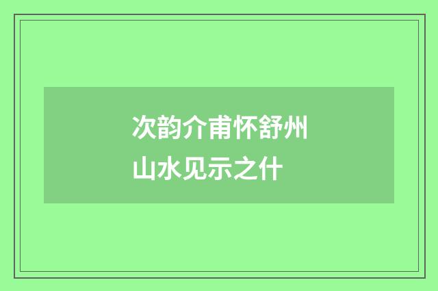 次韵介甫怀舒州山水见示之什