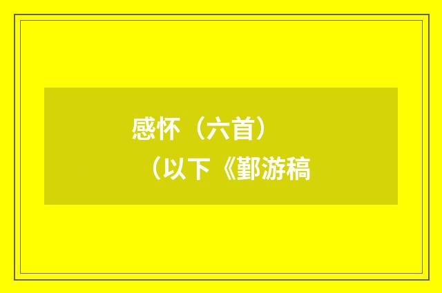 感怀（六首）    （以下《鄞游稿