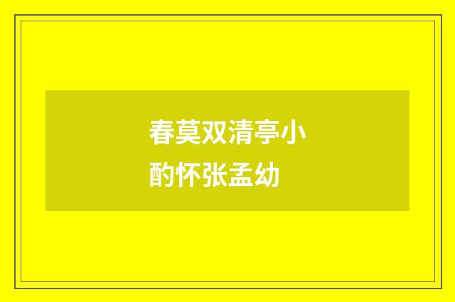 春莫双清亭小酌怀张孟幼