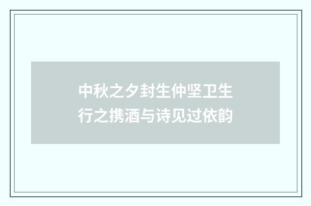 中秋之夕封生仲坚卫生行之携酒与诗见过依韵