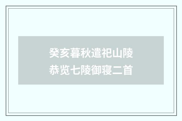 癸亥暮秋遣祀山陵恭览七陵御寝二首