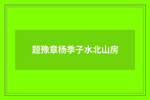 题豫章杨季子水北山房