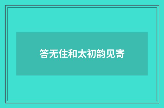 答无住和太初韵见寄