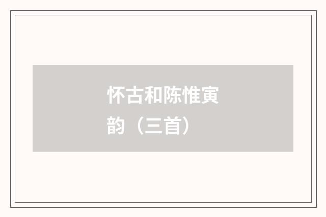 怀古和陈惟寅韵（三首）