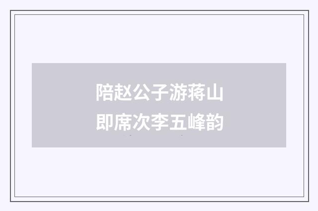 陪赵公子游蒋山即席次李五峰韵