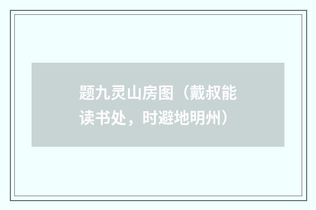 题九灵山房图（戴叔能读书处，时避地明州）