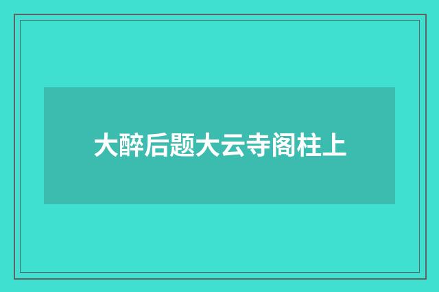大醉后题大云寺阁柱上
