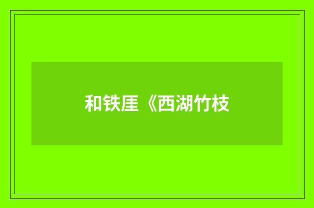和铁厓《西湖竹枝