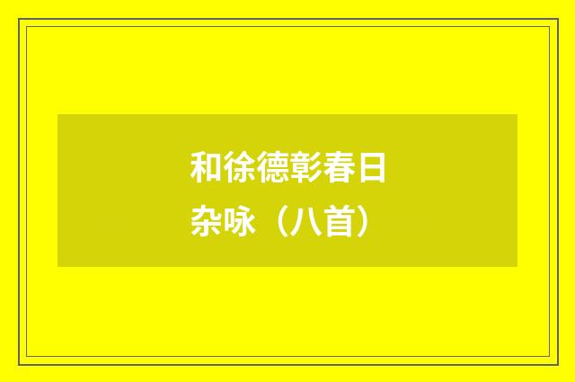 和徐德彰春日杂咏(八首)