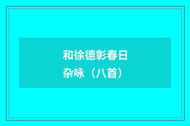 和徐德彰春日杂咏（八首）