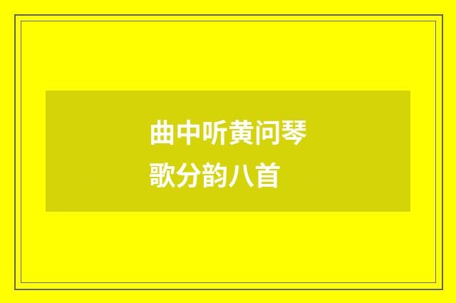 曲中听黄问琴歌分韵八首