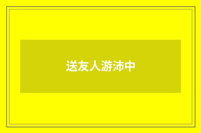 送友人游沛中
