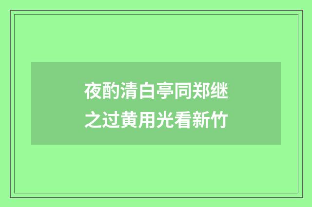 夜酌清白亭同郑继之过黄用光看新竹