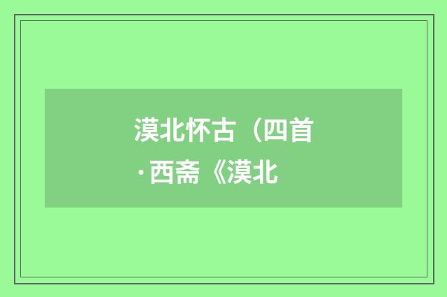 漠北怀古（四首·西斋《漠北