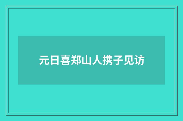 元日喜郑山人携子见访