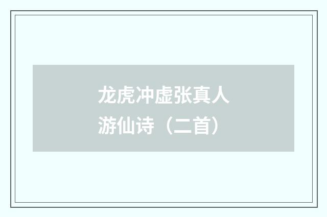 龙虎冲虚张真人游仙诗（二首）