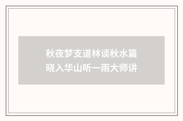 秋夜梦支道林谈秋水篇晓入华山听一雨大师讲