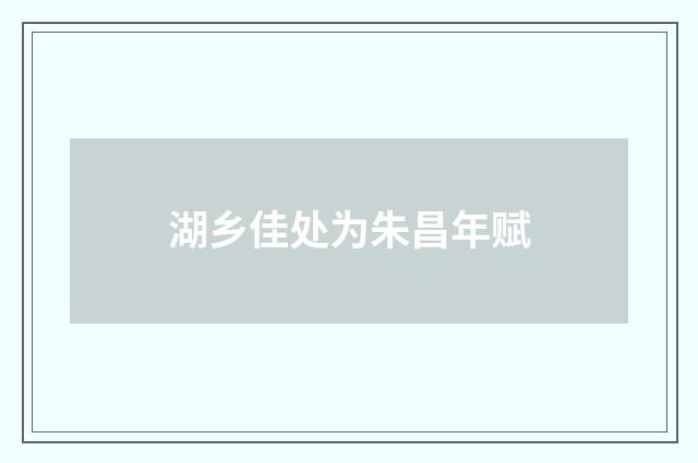 湖乡佳处为朱昌年赋