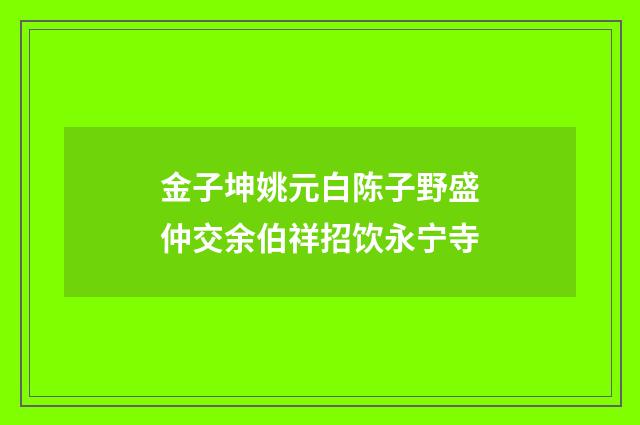 金子坤姚元白陈子野盛仲交余伯祥招饮永宁寺