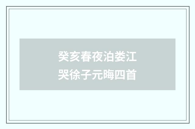 癸亥春夜泊娄江哭徐子元晦四首