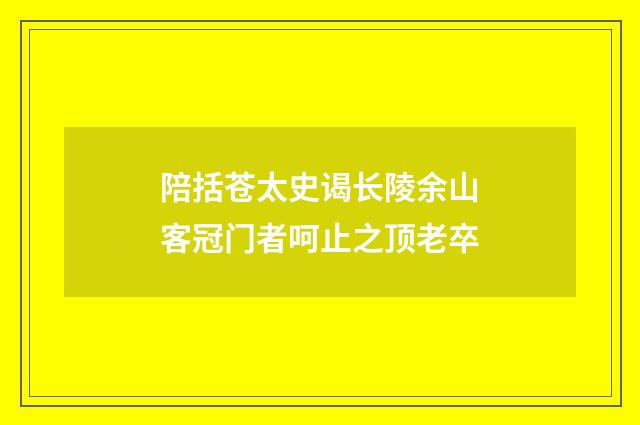 陪括苍太史谒长陵余山客冠门者呵止之顶老卒