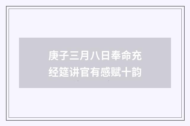 庚子三月八日奉命充经筵讲官有感赋十韵