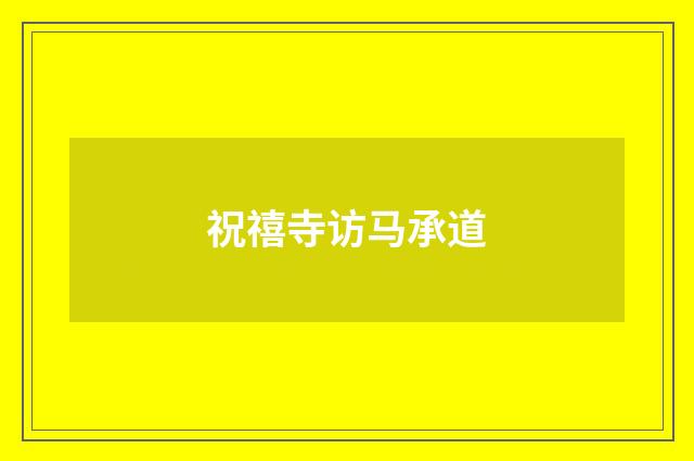 祝禧寺访马承道
