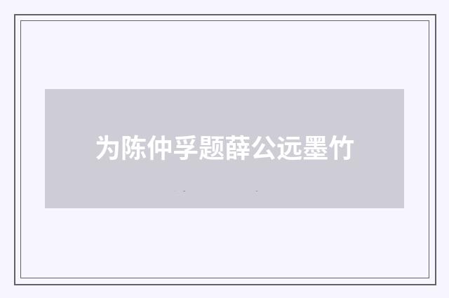 为陈仲孚题薛公远墨竹