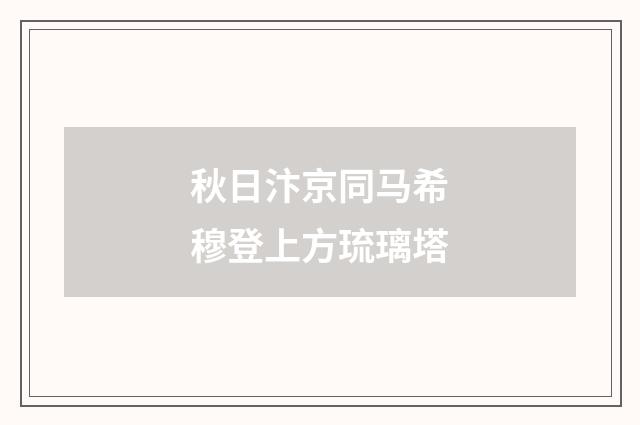 秋日汴京同马希穆登上方琉璃塔