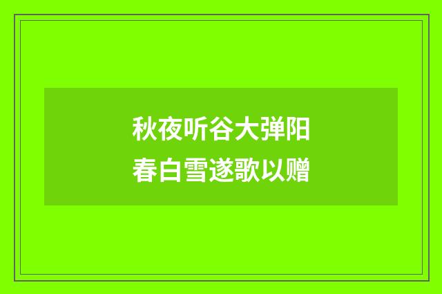 秋夜听谷大弹阳春白雪遂歌以赠
