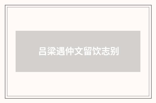 吕梁遇仲文留饮志别