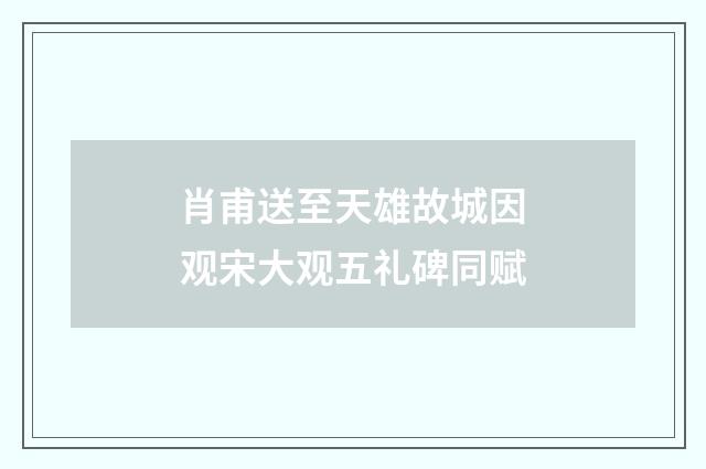 肖甫送至天雄故城因观宋大观五礼碑同赋