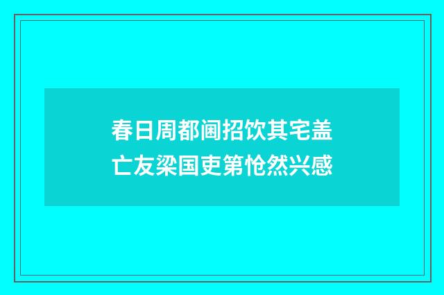 春日周都阃招饮其宅盖亡友梁国吏第怆然兴感