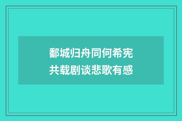 鄱城归舟同何希宪共载剧谈悲歌有感