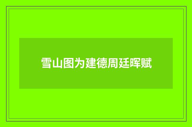雪山图为建德周廷晖赋