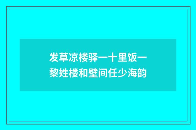 发草凉楼驿一十里饭一黎姓楼和壁间任少海韵