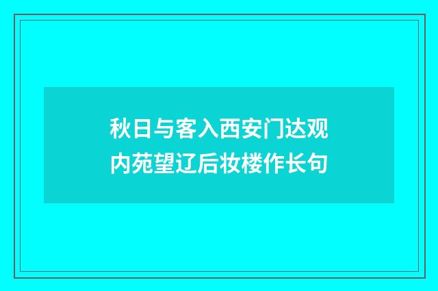 秋日与客入西安门达观内苑望辽后妆楼作长句