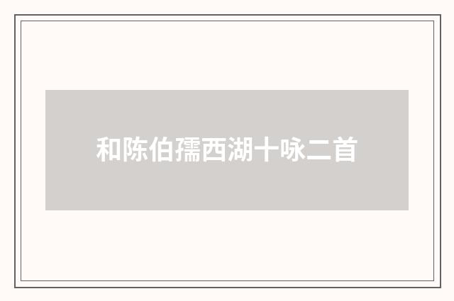 和陈伯孺西湖十咏二首