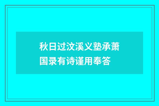 秋日过汶溪义塾承萧国录有诗谨用奉答