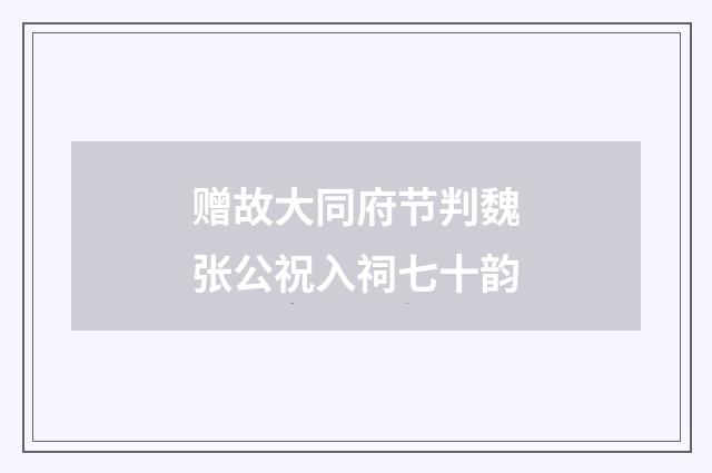 赠故大同府节判魏张公祝入祠七十韵