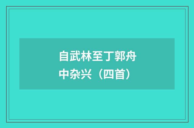 自武林至丁郭舟中杂兴（四首）