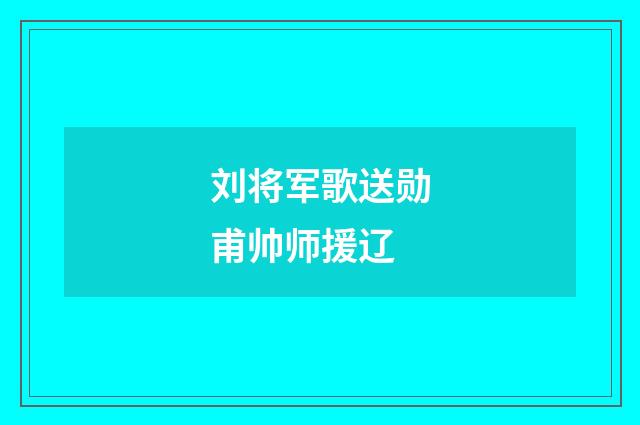 刘将军歌送勋甫帅师援辽