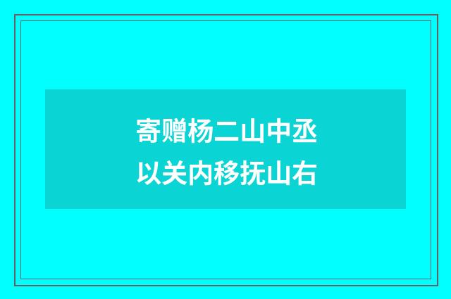 寄赠杨二山中丞以关内移抚山右