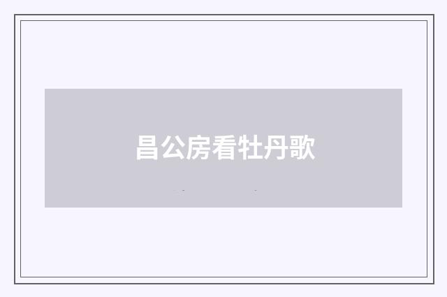 昌公房看牡丹歌