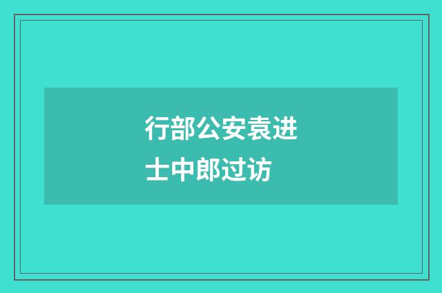 行部公安袁进士中郎过访