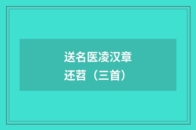 送名医凌汉章还苕（三首）